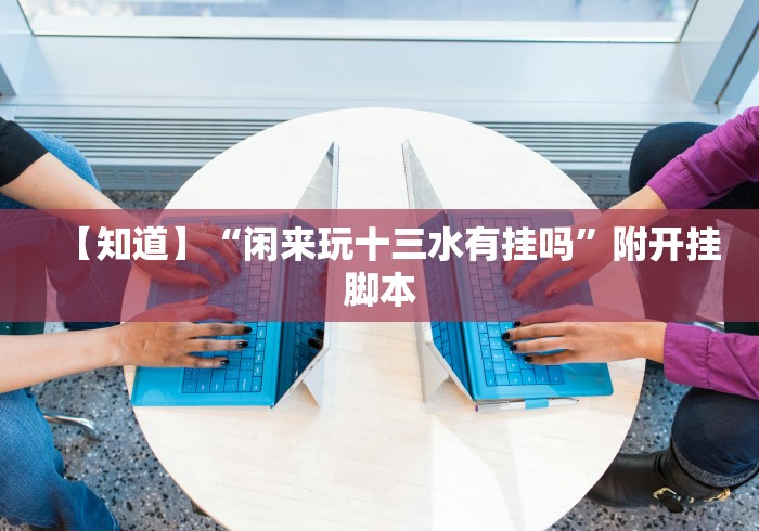 【知道】“闲来玩十三水有挂吗”附开挂脚本