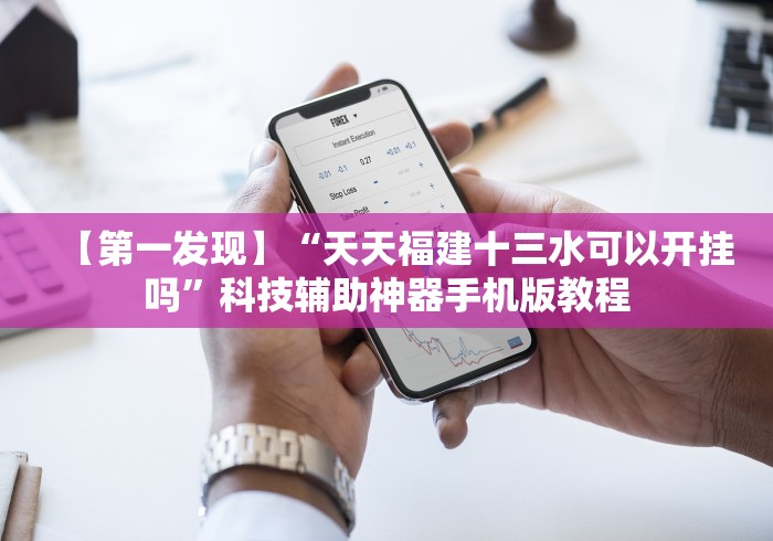 【第一发现】“天天福建十三水可以开挂吗”科技辅助神器手机版教程