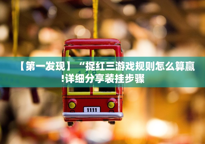 【第一发现】“捉红三游戏规则怎么算赢!详细分享装挂步骤 【第一发现】“捉红三游戏规则怎么算赢!详细分享装挂步骤
