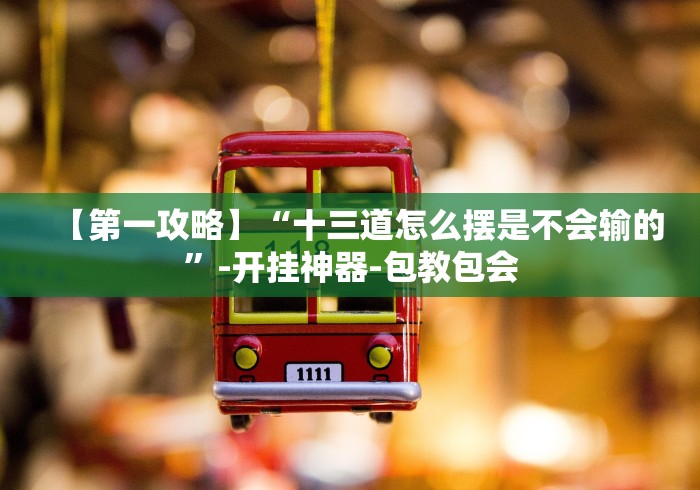 【第一攻略】“十三道怎么摆是不会输的	”-开挂神器-包教包会