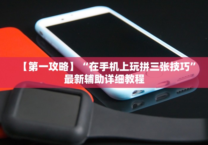 【第一攻略】“在手机上玩拼三张技巧”最新辅助详细教程