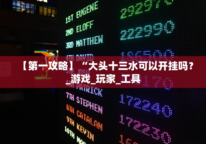 【第一攻略】“大头十三水可以开挂吗?_游戏_玩家_工具 【第一攻略】“大头十三水可以开挂吗?_游戏_玩家_工具