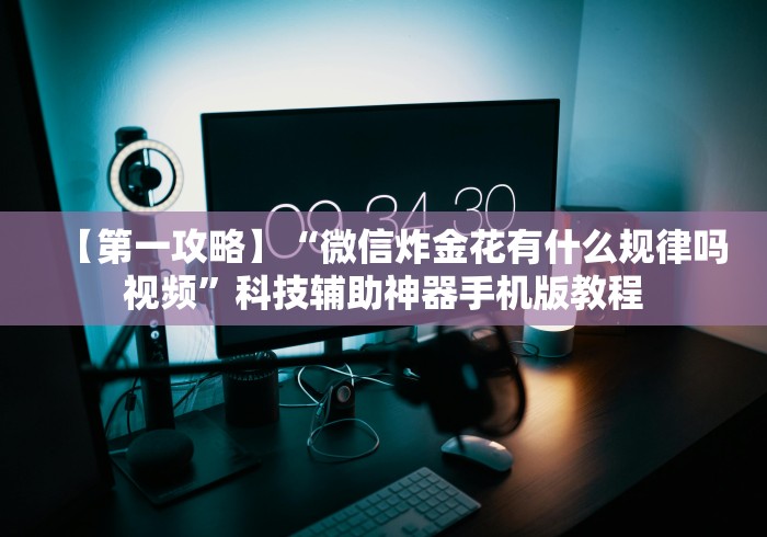 【第一攻略】“微信炸金花有什么规律吗视频”科技辅助神器手机版教程