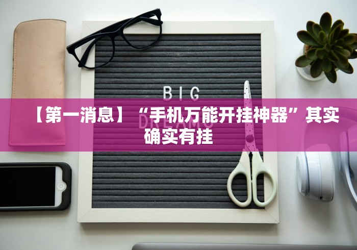 【第一消息】“手机万能开挂神器	”其实确实有挂