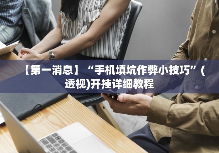 【第一消息】“手机填坑作弊小技巧”(透视)开挂详细教程