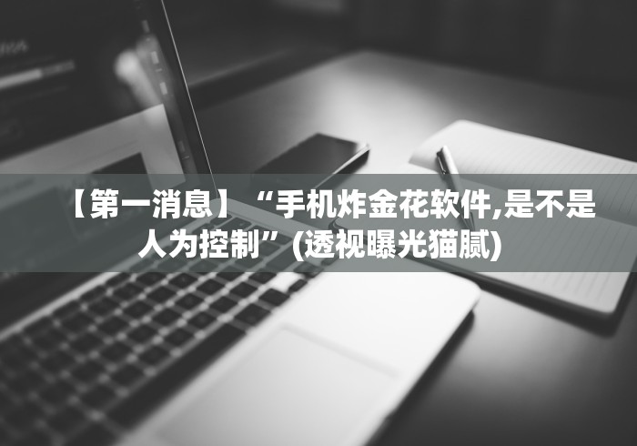 【第一消息】“手机炸金花软件,是不是人为控制”(透视曝光猫腻)