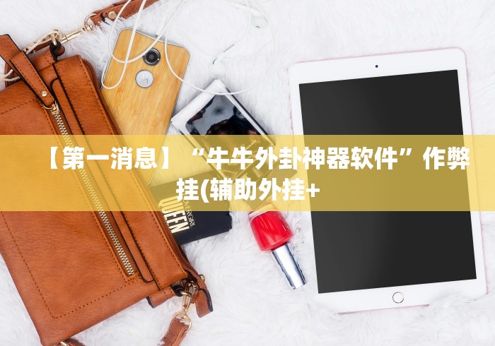 【第一消息】“牛牛外卦神器软件	”作弊挂(辅助外挂+