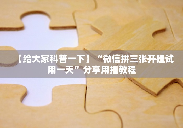 【给大家科普一下】“微信拼三张开挂试用一天”分享用挂教程