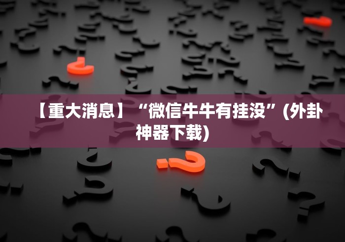 【重大消息】“微信牛牛有挂没”(外卦神器下载)