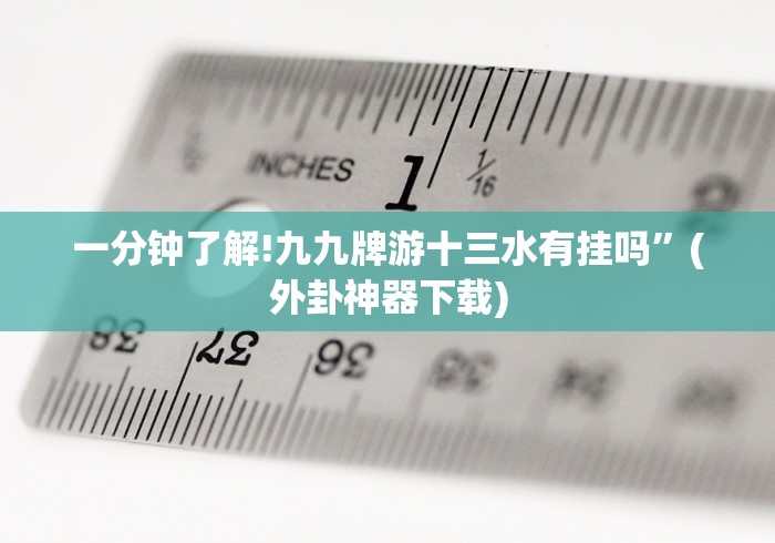 一分钟了解!九九牌游十三水有挂吗”(外卦神器下载)