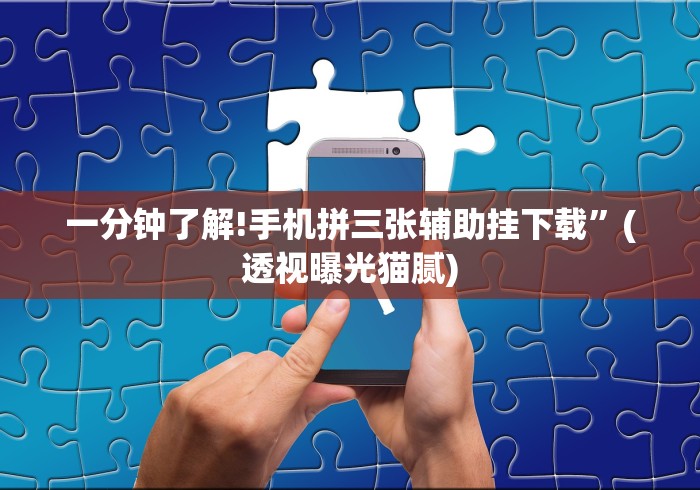 一分钟了解!手机拼三张辅助挂下载”(透视曝光猫腻)