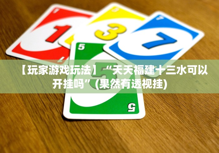 【玩家游戏玩法】“天天福建十三水可以开挂吗”(果然有透视挂)