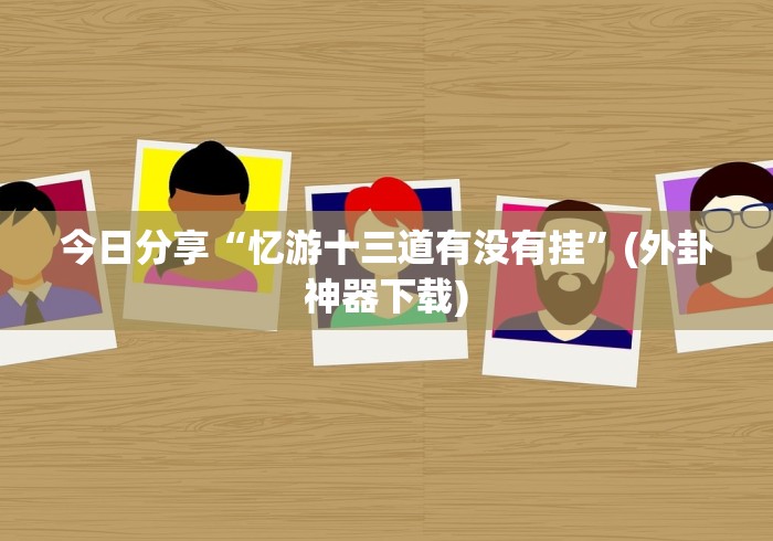 【第一资讯】“新漫游正版可以透视吗”详细透视辅助教程官方正版下载