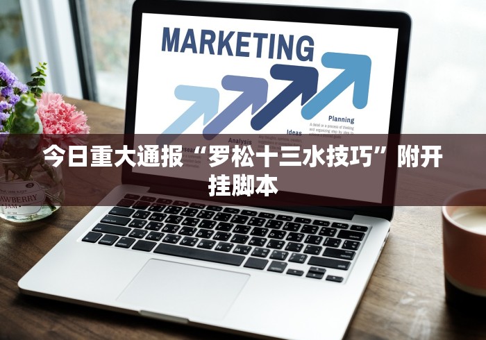 今日重大通报“罗松十三水技巧”附开挂脚本
