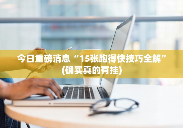 今日重磅消息“15张跑得快技巧全解”(确实真的有挂)