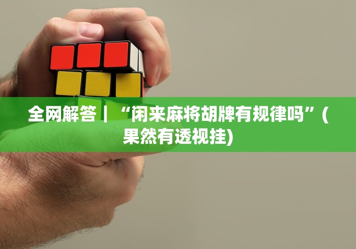 全网解答｜“闲来麻将胡牌有规律吗	”(果然有透视挂)
