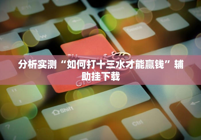 分析实测“如何打十三水才能赢钱”辅助挂下载