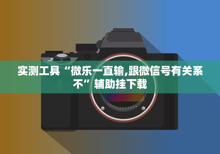 实测工具“微乐一直输,跟微信号有关系不”辅助挂下载