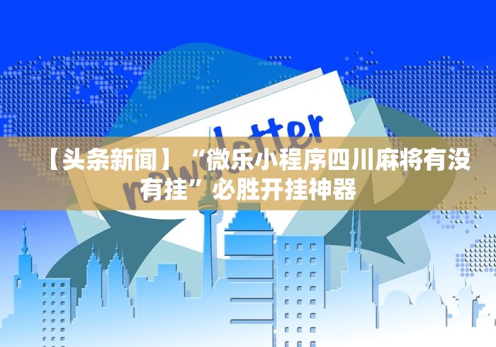 【重大消息】“麻将挂机软件免费下载”辅助透视教程