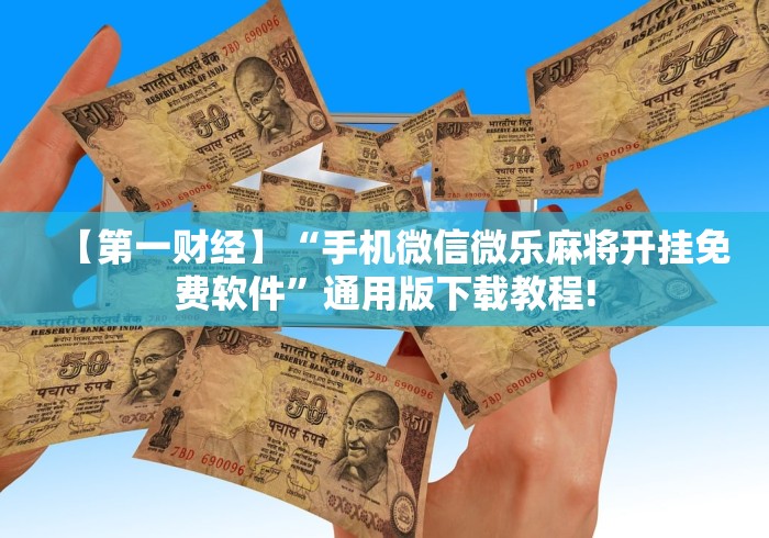 【第一财经】“手机微信微乐麻将开挂免费软件”通用版下载教程!