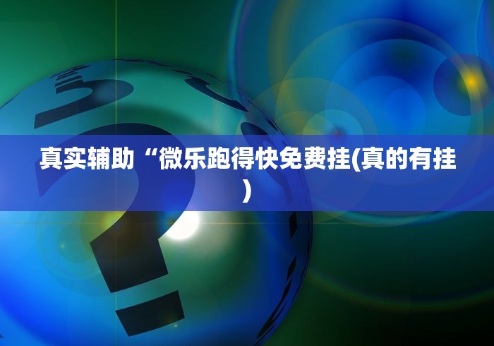 真实辅助“微乐跑得快免费挂(真的有挂) 真实辅助“微乐跑得快免费挂(真的有挂)