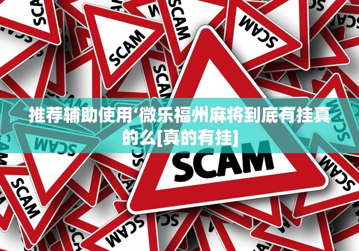推荐辅助使用‘微乐福州麻将到底有挂真的么[真的有挂]