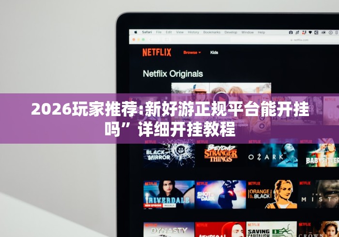 2026玩家推荐:新好游正规平台能开挂吗”详细开挂教程
