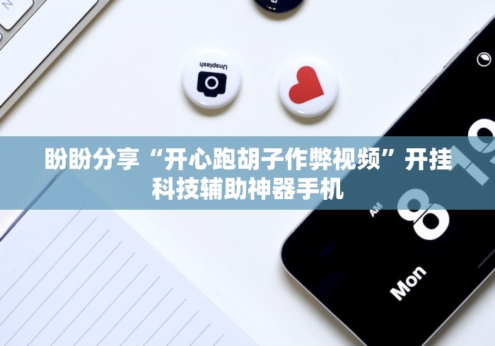 盼盼分享“开心跑胡子作弊视频”开挂科技辅助神器手机
