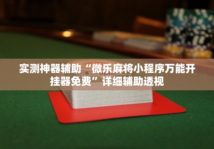 实测神器辅助“微乐麻将小程序万能开挂器免费	”详细辅助透视