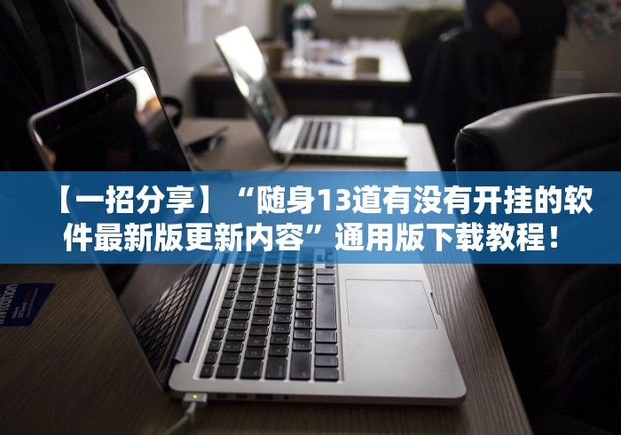 【一招分享】“随身13道有没有开挂的软件最新版更新内容	”通用版下载教程！