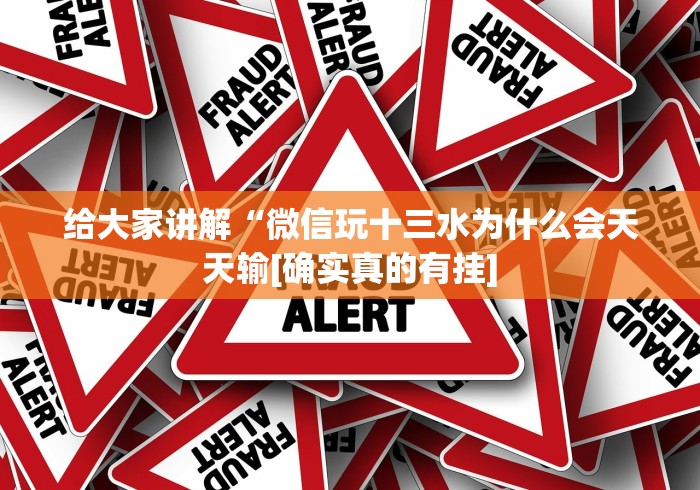 给大家讲解“微信玩十三水为什么会天天输[确实真的有挂]