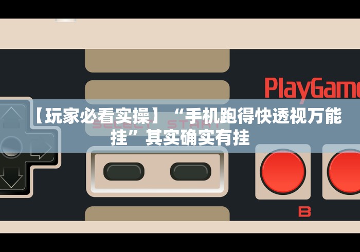 【玩家必看实操】“手机跑得快透视万能挂”其实确实有挂
