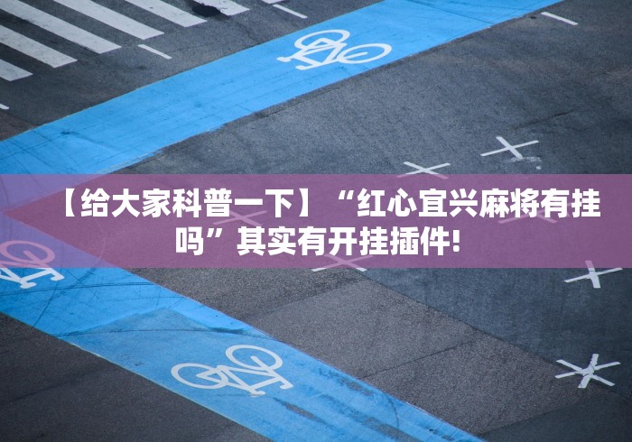 【给大家科普一下】“红心宜兴麻将有挂吗	”其实有开挂插件!