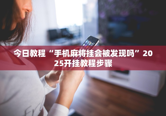 今日教程“手机麻将挂会被发现吗”2025开挂教程步骤