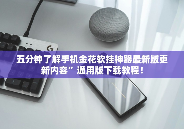 五分钟了解手机金花软挂神器最新版更新内容	”通用版下载教程！
