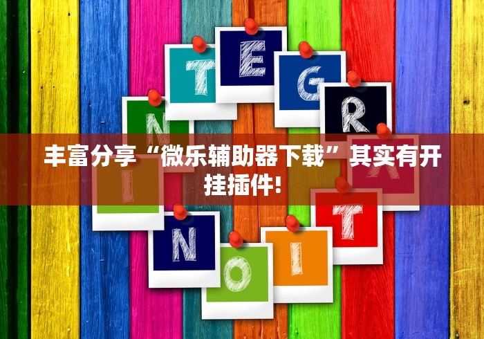 丰富分享“微乐辅助器下载”其实有开挂插件!