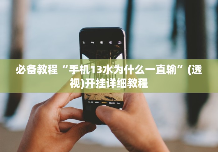 必备教程“手机13水为什么一直输”(透视)开挂详细教程