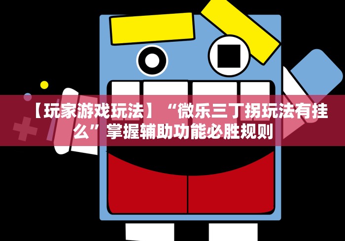 【玩家游戏玩法】“微乐三丁拐玩法有挂么”掌握辅助功能必胜规则