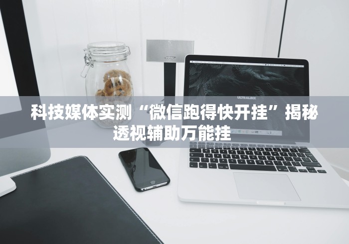 科技媒体实测“微信跑得快开挂”揭秘透视辅助万能挂 
