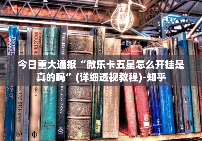 今日重大通报“微乐卡五星怎么开挂是真的吗	”(详细透视教程)-知乎