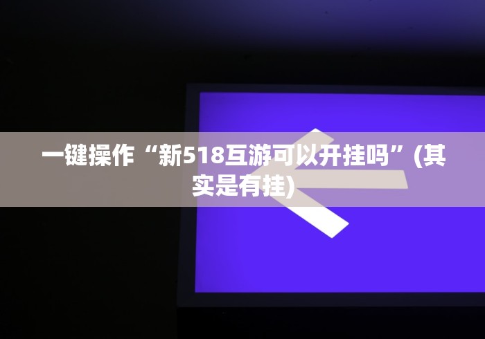 一键操作“新518互游可以开挂吗”(其实是有挂)