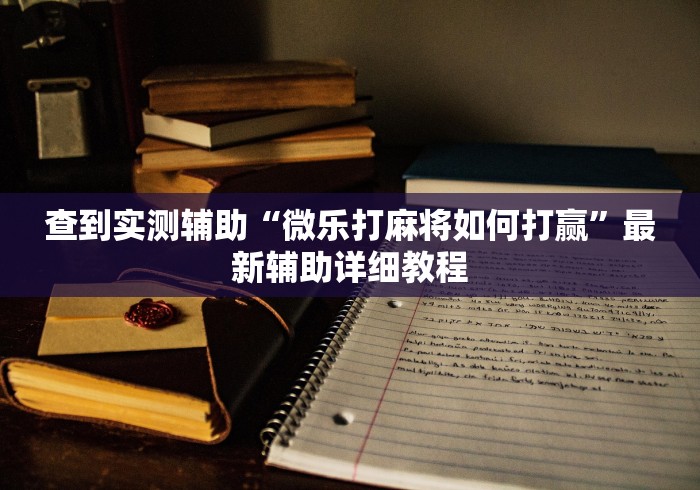 查到实测辅助“微乐打麻将如何打赢	”最新辅助详细教程