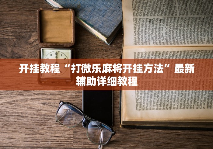 开挂教程“打微乐麻将开挂方法	”最新辅助详细教程