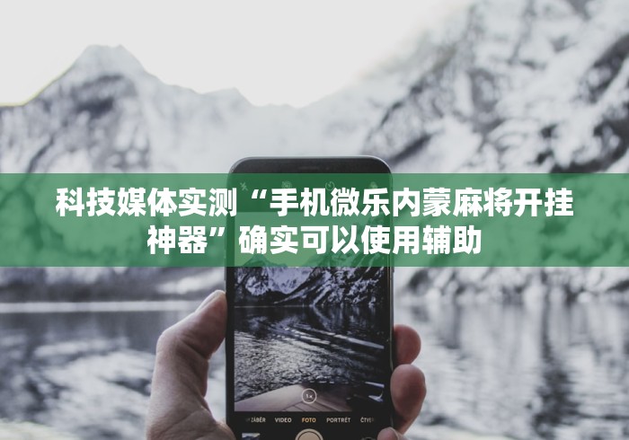 科技媒体实测“手机微乐内蒙麻将开挂神器”确实可以使用辅助