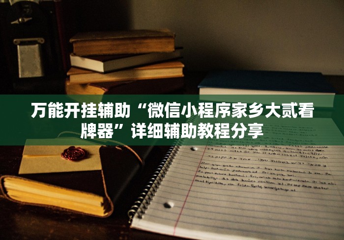 万能开挂辅助“微信小程序家乡大贰看牌器”详细辅助教程分享