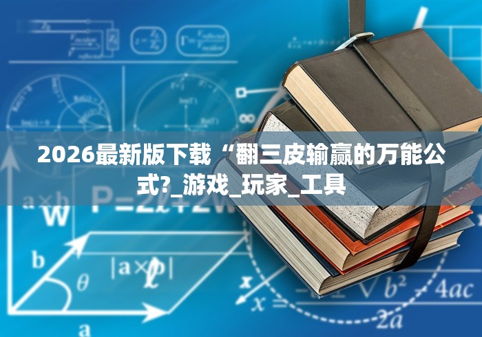 2026最新版下载“翻三皮输赢的万能公式?_游戏_玩家_工具 2026最新版下载“翻三皮输赢的万能公式?_游戏_玩家_工具