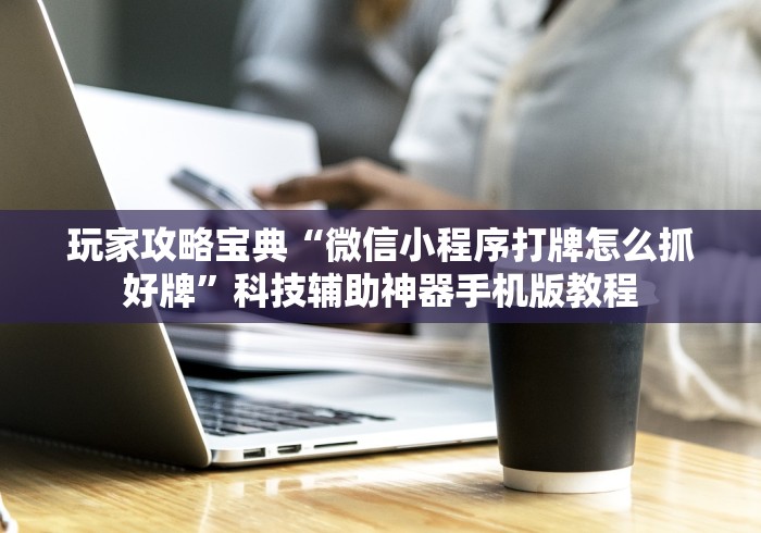 玩家攻略宝典“微信小程序打牌怎么抓好牌	”科技辅助神器手机版教程