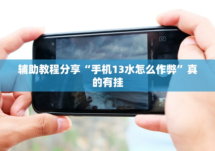 辅助教程分享“手机13水怎么作弊”真的有挂