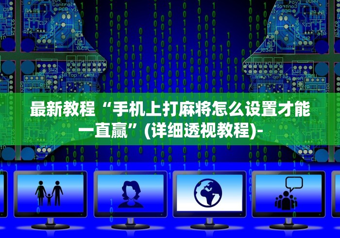 最新教程“手机上打麻将怎么设置才能一直赢”(详细透视教程)-