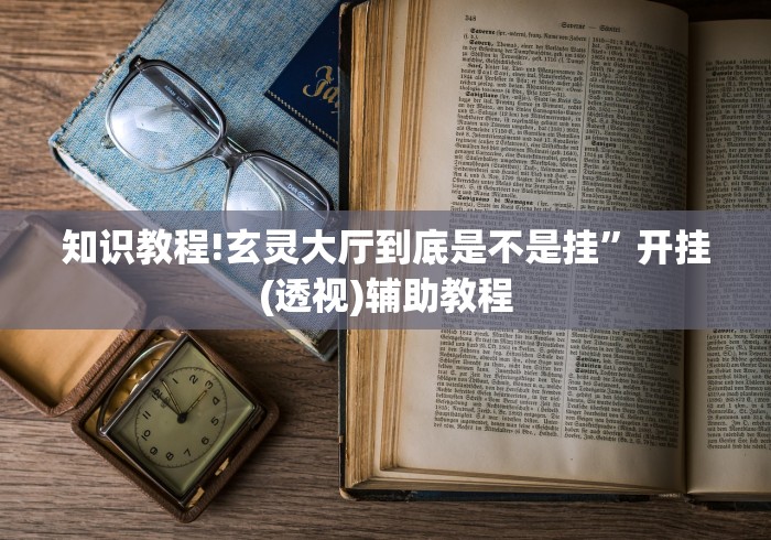 知识教程!玄灵大厅到底是不是挂”开挂(透视)辅助教程